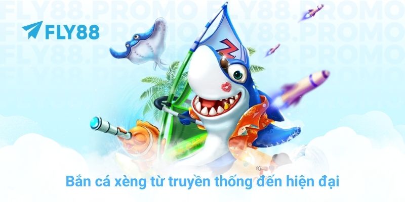 Bắn cá xèng từ truyền thống đến hiện đại